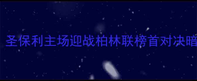 图片 德乙焦点战：圣保利主场迎战柏林联榜首对决暗藏三大悬念1