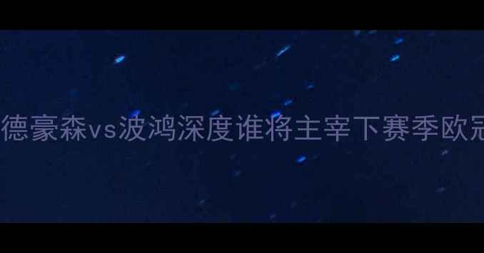 图片 德乙焦点战：桑德豪森vs波鸿深度谁将主宰下赛季欧冠资格争夺战？1