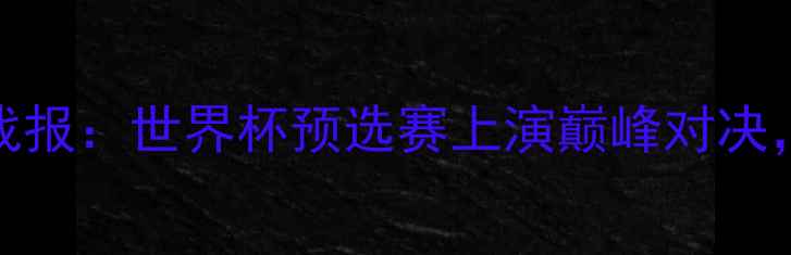图片 德国VS俄罗斯高清战报：世界杯预选赛上演巅峰对决，战术与历史渊源全
