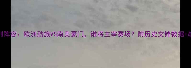 图片 德国VS智利阵容：欧洲劲旅VS南美豪门，谁将主宰赛场？附历史交锋数据+战术全攻略