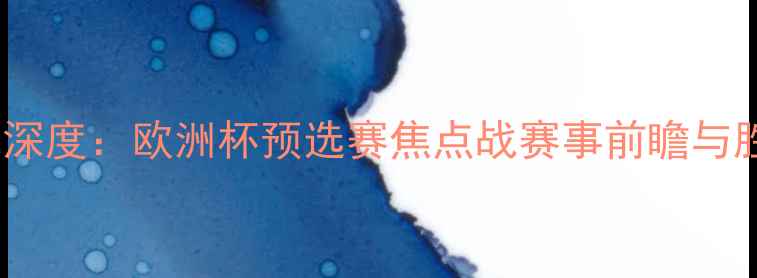 图片 德国vs瑞典滚球深度：欧洲杯预选赛焦点战赛事前瞻与胜负关键全解读1