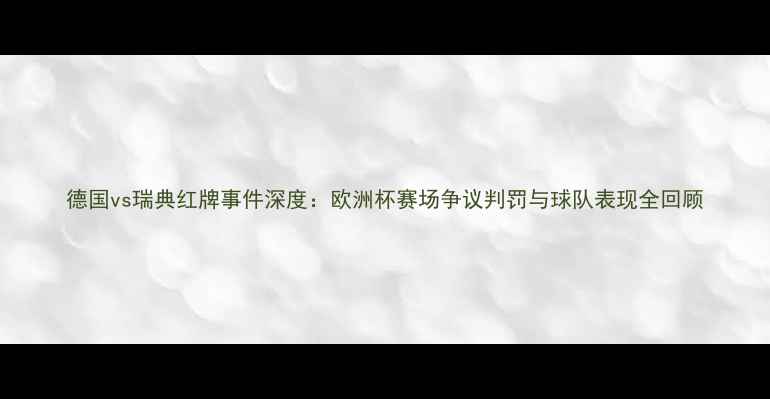 图片 德国vs瑞典红牌事件深度：欧洲杯赛场争议判罚与球队表现全回顾