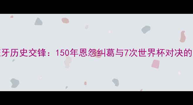 图片 德国vs西班牙历史交锋：150年恩怨纠葛与7次世界杯对决的足球恩怨录