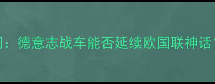 图片 德国vs阿塞拜疆直播时间：德意志战车能否延续欧国联神话？附赛事看点与历史交锋