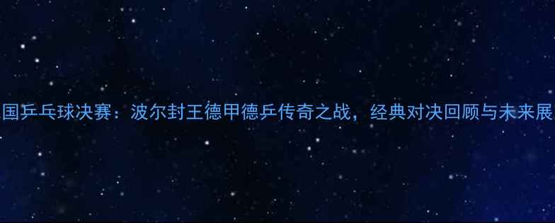 图片 德国乒乓球决赛：波尔封王德甲德乒传奇之战，经典对决回顾与未来展望