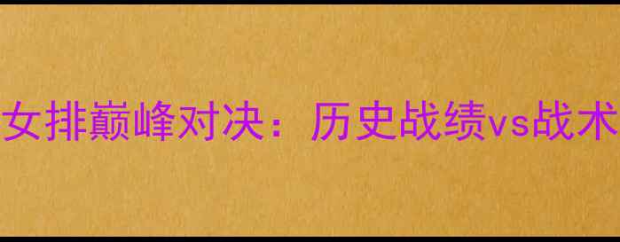图片 德国女排VS中国女排巅峰对决：历史战绩vs战术，国际赛事前瞻