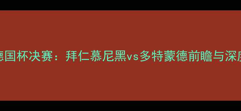 图片 德国杯决赛：拜仁慕尼黑vs多特蒙德前瞻与深度