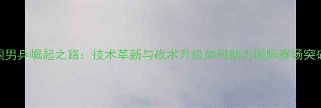 图片 德国男乒崛起之路：技术革新与战术升级如何助力国际赛场突破？