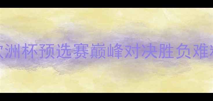 图片 德国男手VS法国男手：欧洲杯预选赛巅峰对决胜负难料的战术博弈与历史恩怨