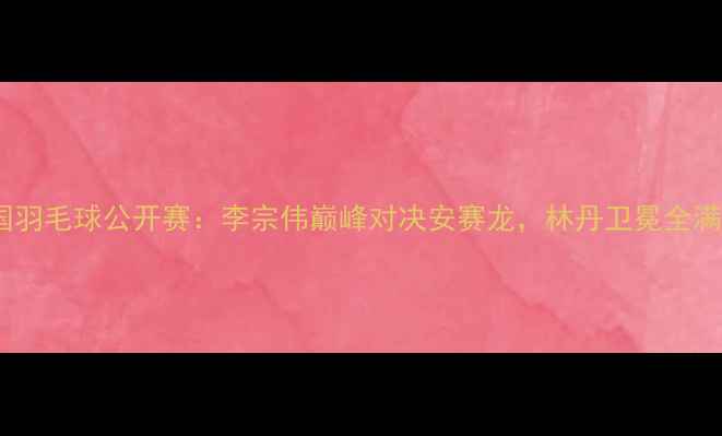 图片 德国羽毛球公开赛：李宗伟巅峰对决安赛龙，林丹卫冕全满贯1
