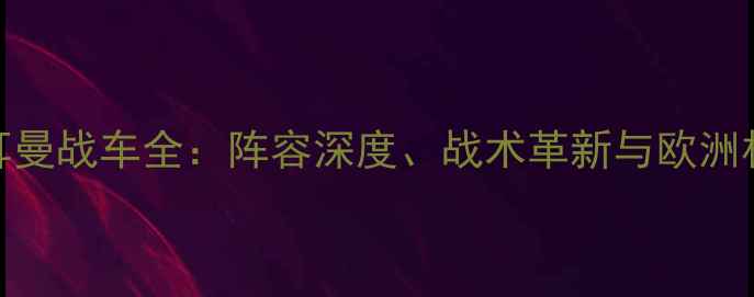 图片 德国队日耳曼战车全：阵容深度、战术革新与欧洲杯夺冠前景