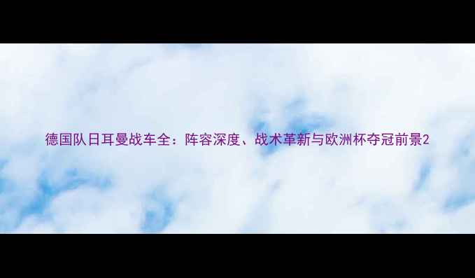 图片 德国队日耳曼战车全：阵容深度、战术革新与欧洲杯夺冠前景2