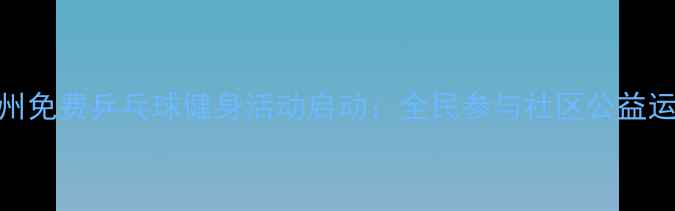 图片 德州免费乒乓球健身活动启动：全民参与社区公益运动