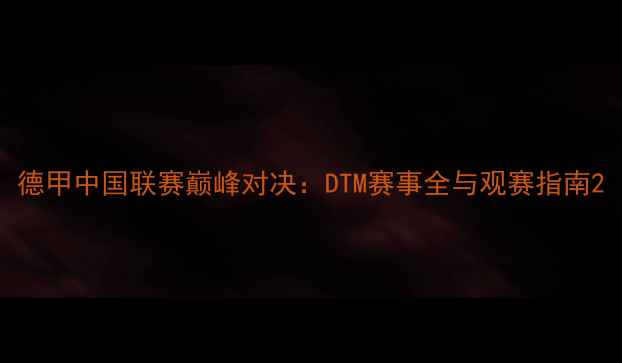 图片 德甲中国联赛巅峰对决：DTM赛事全与观赛指南2