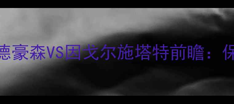 图片 德甲保级战升级！桑德豪森VS因戈尔施塔特前瞻：保级生死局+历史恩怨2