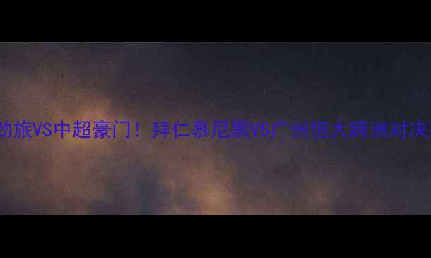 图片 德甲劲旅VS中超豪门！拜仁慕尼黑VS广州恒大跨洲对决前瞻2