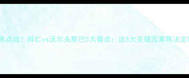 图片 德甲焦点战！拜仁vs沃尔夫斯巴5大看点：这5大关键因素将决定胜负1