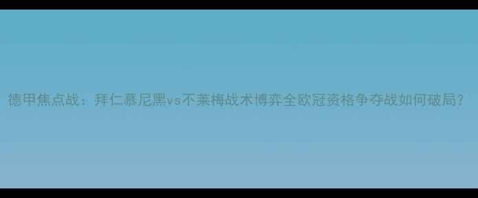 图片 德甲焦点战：拜仁慕尼黑vs不莱梅战术博弈全欧冠资格争夺战如何破局？