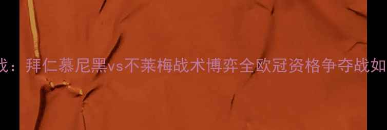 图片 德甲焦点战：拜仁慕尼黑vs不莱梅战术博弈全欧冠资格争夺战如何破局？2