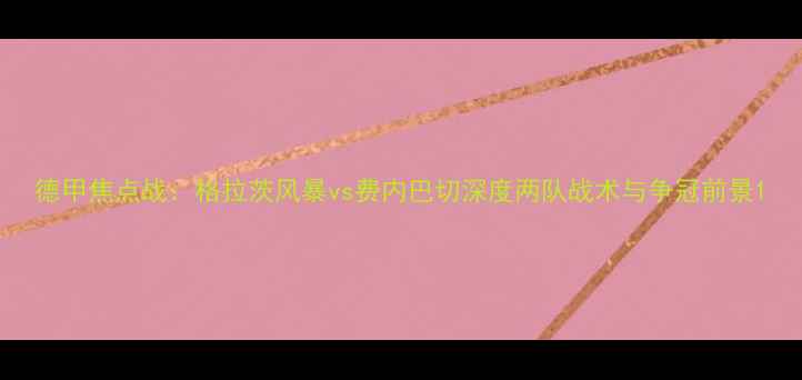 图片 德甲焦点战：格拉茨风暴vs费内巴切深度两队战术与争冠前景1