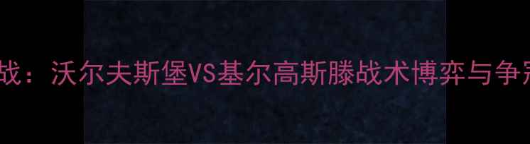 图片 德甲焦点战：沃尔夫斯堡VS基尔高斯滕战术博弈与争冠悬念全2