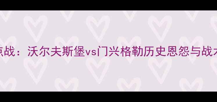 图片 德甲焦点战：沃尔夫斯堡vs门兴格勒历史恩怨与战术博弈全
