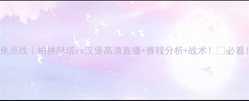 图片 德甲焦点战｜柏林赫塔vs汉堡高清直播+赛程分析+战术！💥必看！🔥2