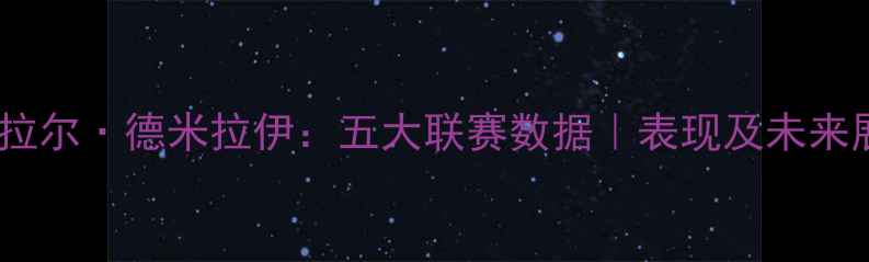 图片 德米拉尔·德米拉伊：五大联赛数据｜表现及未来展望2