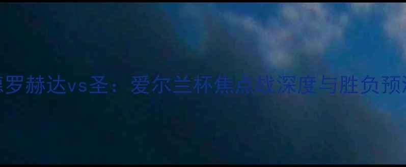 图片 德罗赫达vs圣：爱尔兰杯焦点战深度与胜负预测