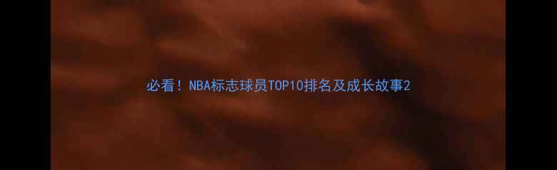 图片 必看！NBA标志球员TOP10排名及成长故事2