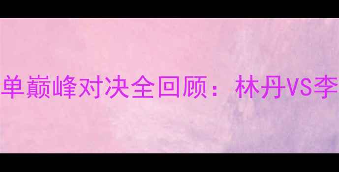 图片 必看！世界羽毛球男单巅峰对决全回顾：林丹VS李宗伟经典战役+技术2