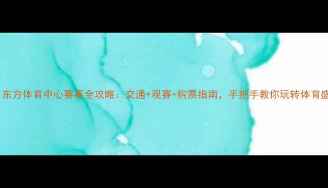 图片 必看！东方体育中心赛事全攻略：交通+观赛+购票指南，手把手教你玩转体育盛宴！1