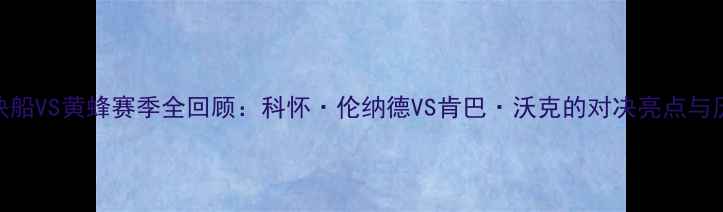 图片 必看！快船VS黄蜂赛季全回顾：科怀·伦纳德VS肯巴·沃克的对决亮点与历史意义