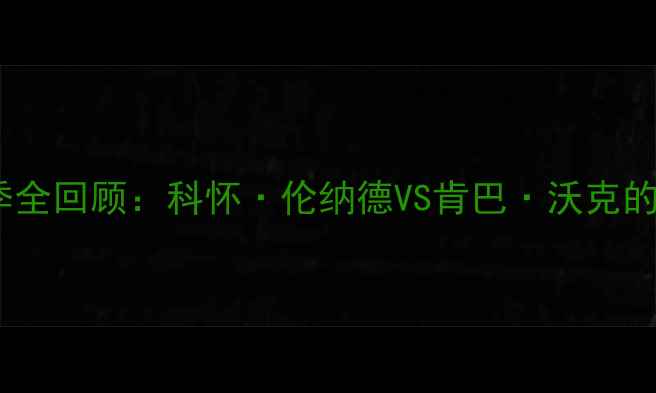 图片 必看！快船VS黄蜂赛季全回顾：科怀·伦纳德VS肯巴·沃克的对决亮点与历史意义2