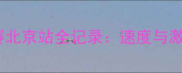 图片 必看！汽车比赛北京站全记录：速度与激情的经典碰撞1