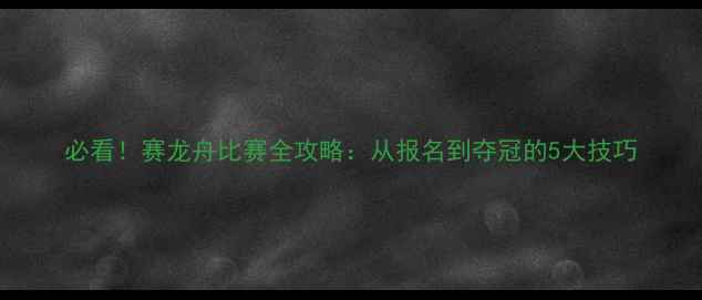 图片 必看！赛龙舟比赛全攻略：从报名到夺冠的5大技巧