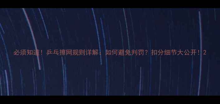 图片 必须知道！乒乓擦网规则详解：如何避免判罚？扣分细节大公开！2