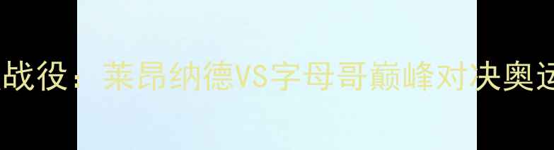 图片 快船vs雄鹿史诗级战役：莱昂纳德VS字母哥巅峰对决奥运会前哨战全记录1