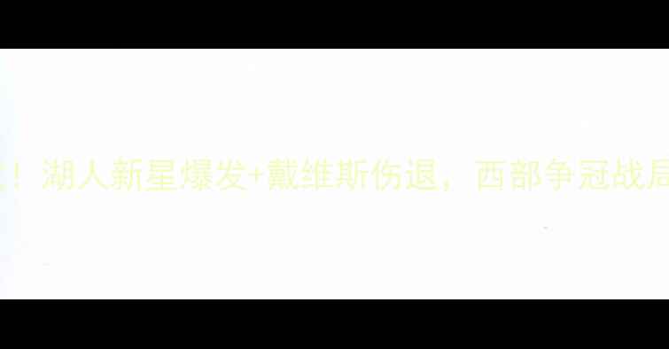 图片 快船vs鹈鹕高清直播回放！湖人新星爆发+戴维斯伤退，西部争冠战局再添变数（附赛况全）1