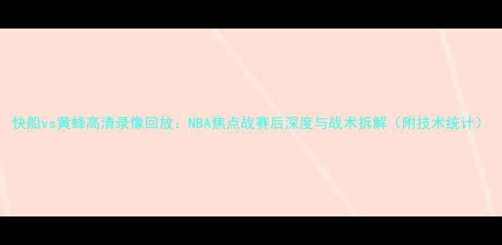图片 快船vs黄蜂高清录像回放：NBA焦点战赛后深度与战术拆解（附技术统计）