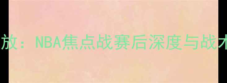 图片 快船vs黄蜂高清录像回放：NBA焦点战赛后深度与战术拆解（附技术统计）1