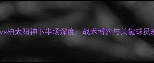 图片 恒大vs柏太阳神下半场深度：战术博弈与关键球员表现1