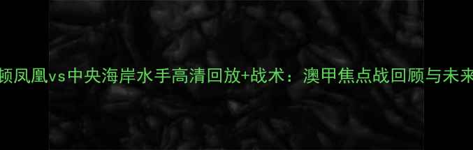 图片 惠灵顿凤凰vs中央海岸水手高清回放+战术：澳甲焦点战回顾与未来展望