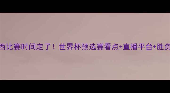 图片 意大利vs巴西比赛时间定了！世界杯预选赛看点+直播平台+胜负预测全攻略