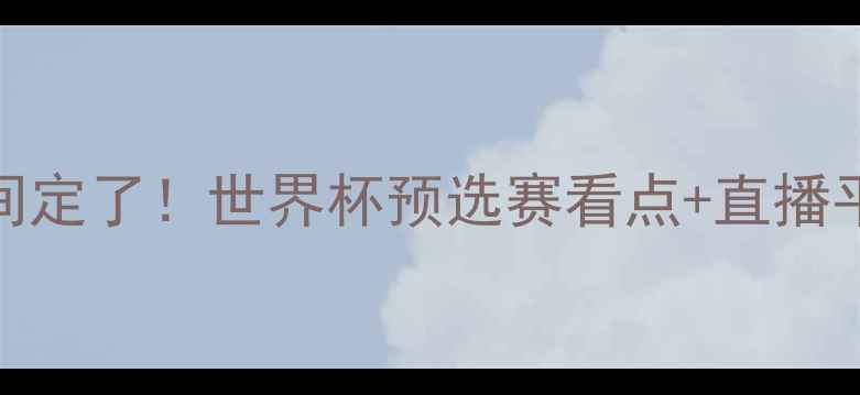 图片 意大利vs巴西比赛时间定了！世界杯预选赛看点+直播平台+胜负预测全攻略1