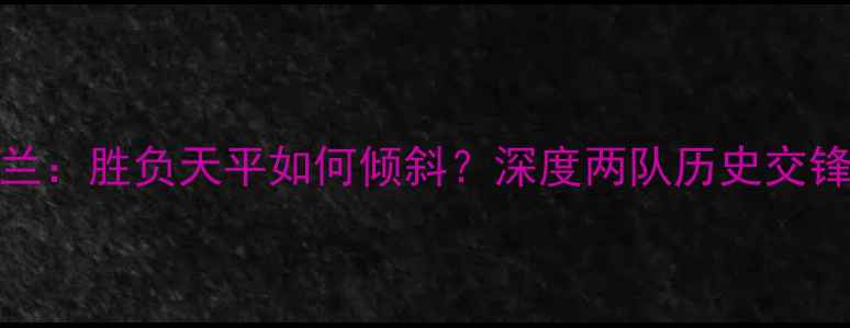 图片 意大利vs荷兰：胜负天平如何倾斜？深度两队历史交锋与战术博弈