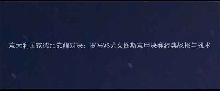 图片 意大利国家德比巅峰对决：罗马VS尤文图斯意甲决赛经典战报与战术