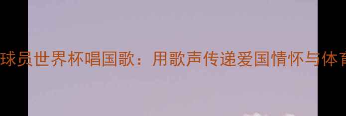 图片 意大利球员世界杯唱国歌：用歌声传递爱国情怀与体育精神2