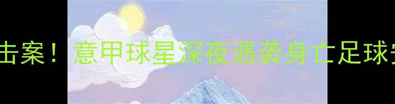 图片 意大利足坛惊天枪击案！意甲球星深夜遇袭身亡足球安全再引全球震动1