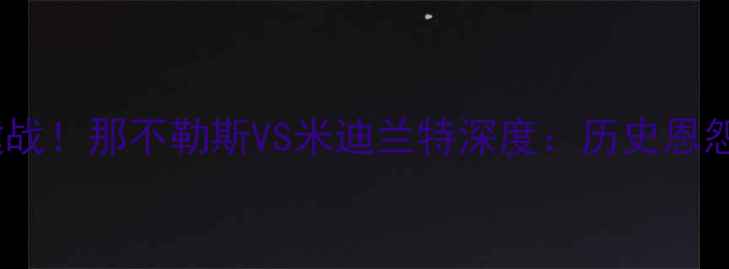 图片 意甲争冠关键战！那不勒斯VS米迪兰特深度：历史恩怨+战术博弈全